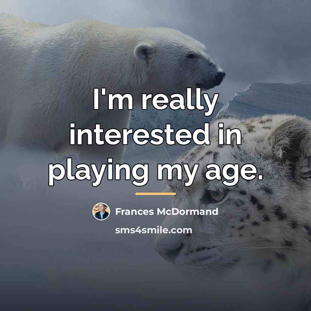 “I'm really interested in playing my age.…” quote by Frances McDormand