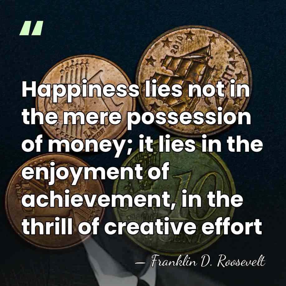 Happiness lies not in the mere possession of money; it lies in&hellip; - Franklin D. Roosevelt
