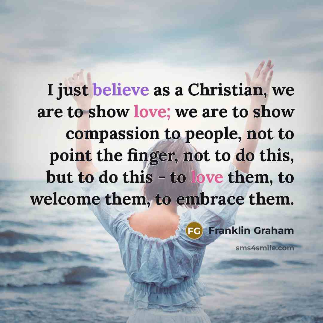 “I just believe as a Christian, we are to show…” quote by Franklin Graham
