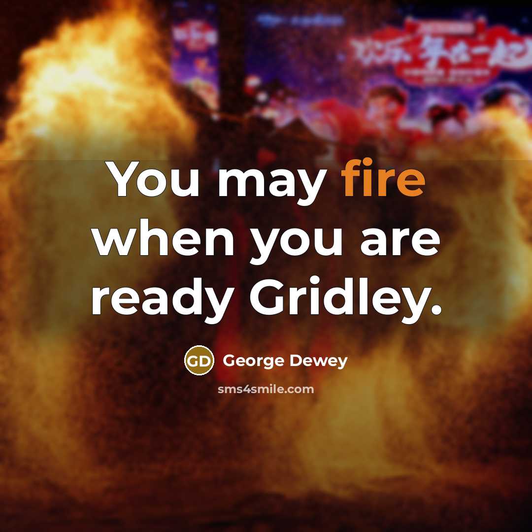 “You may fire when you are ready Gridley.” quote by George Dewey