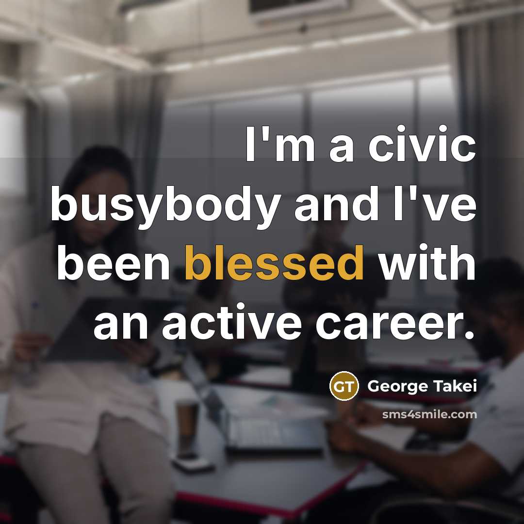“I'm a civic busybody and I've been blessed with an…” quote by George Takei