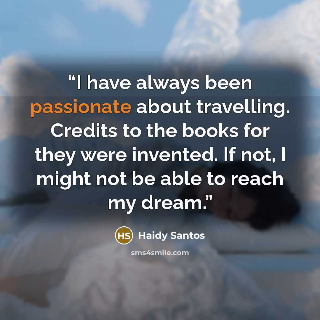 “I have always been passionate about travelling. Credits to the books for they were invented. If not, I might not be able to reach my dream.” quote by Haidy Santos