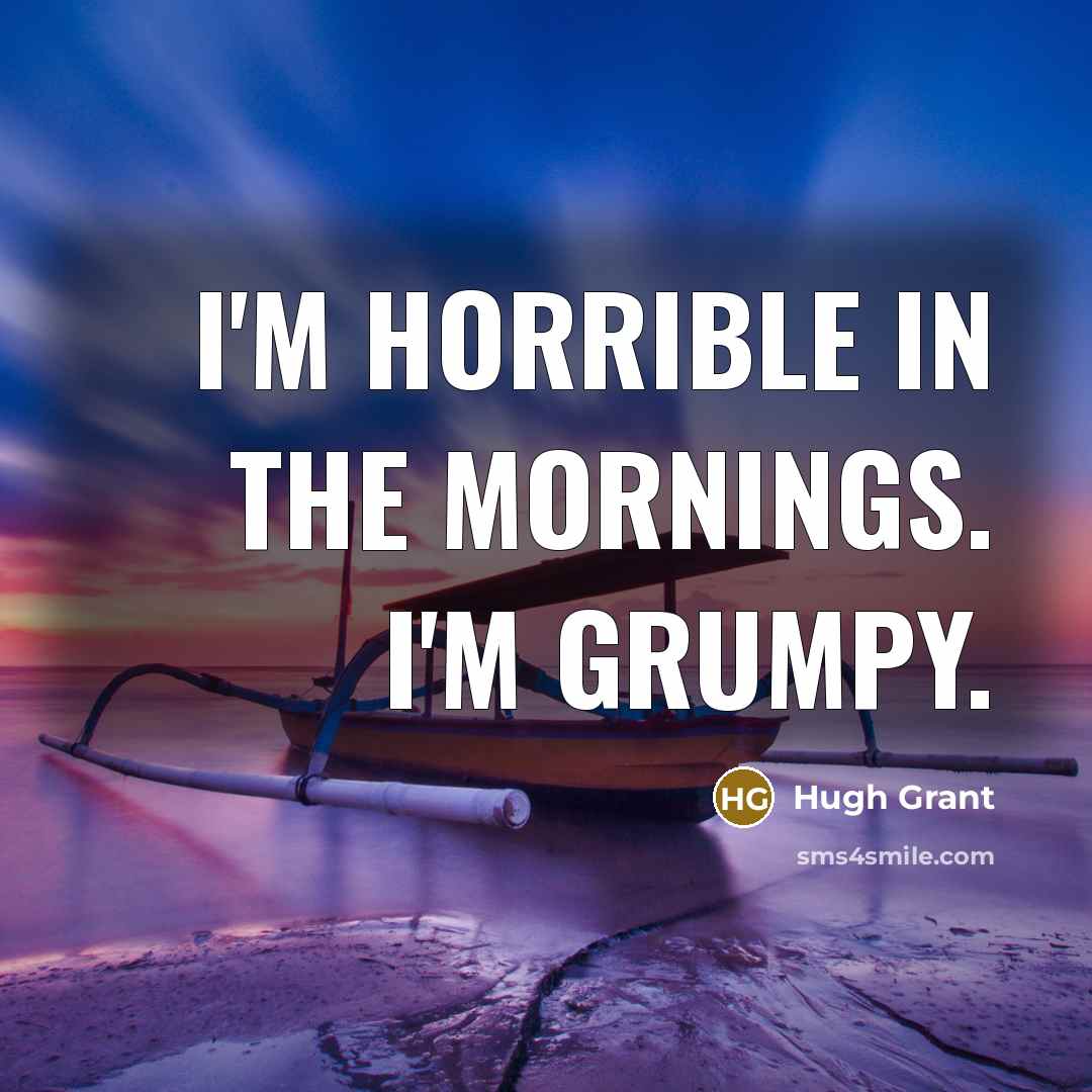 “I'm horrible in the mornings. I'm grumpy.…” quote by Hugh Grant