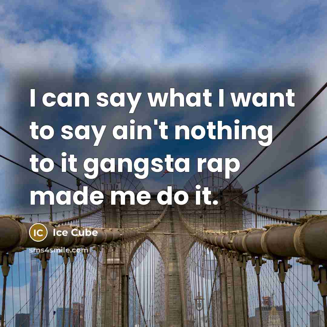 “I can say what I want to say ain't nothing…” quote by Ice Cube