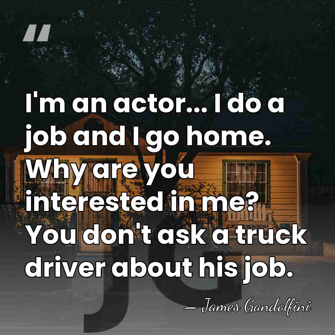 I'm an actor... I do a job and I go home. Why&hellip; - James Gandolfini