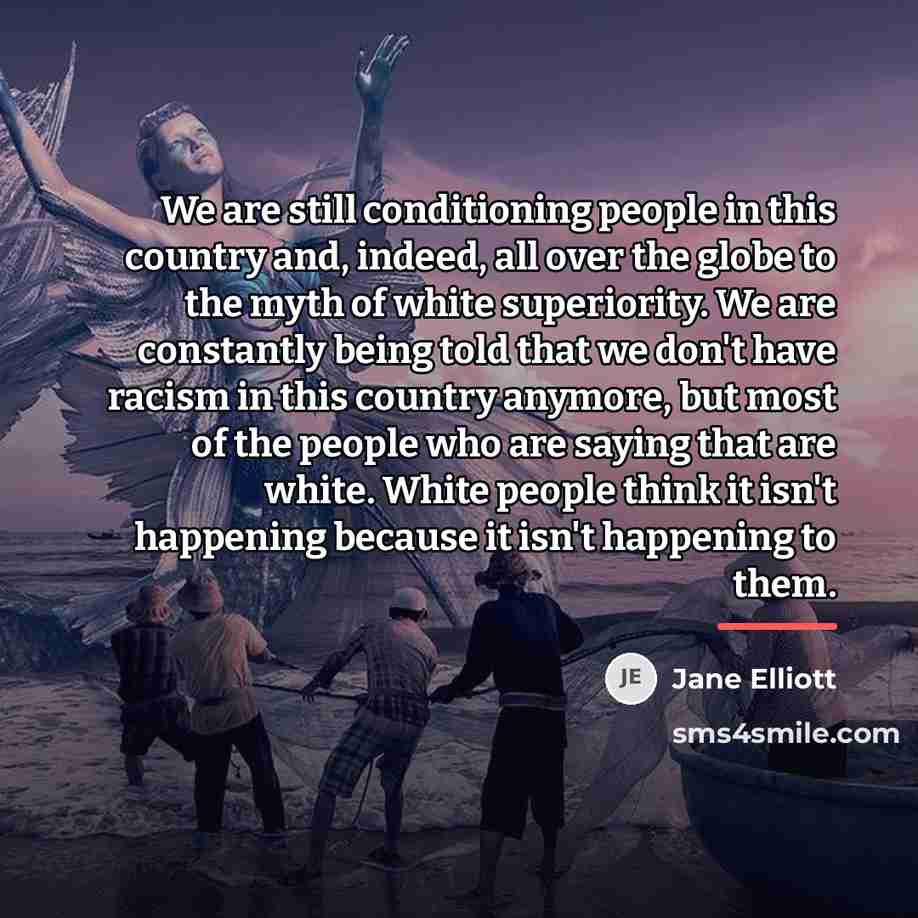 “We are still conditioning people in this country and, indeed,…” quote by Jane Elliott