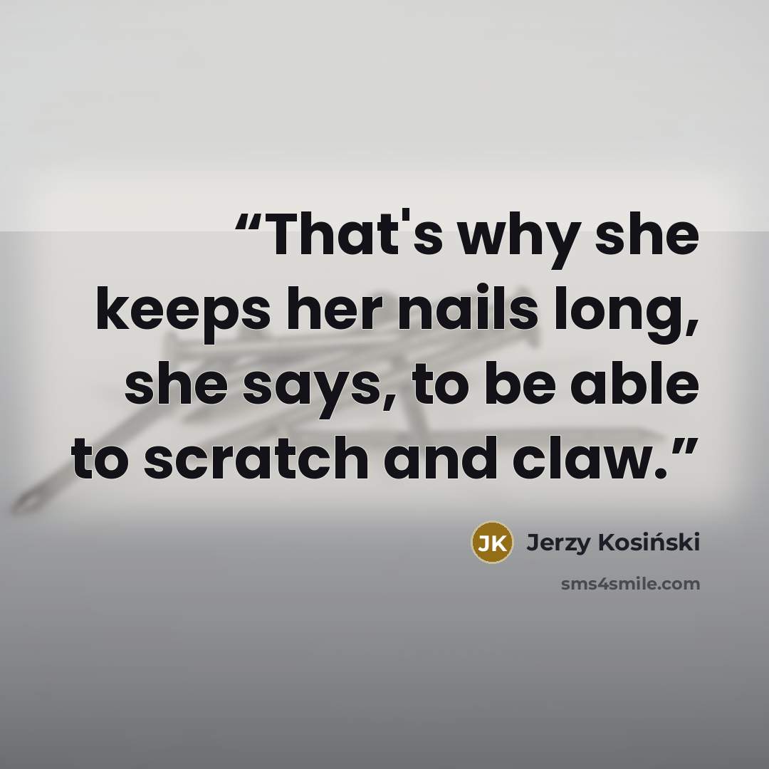 “That's why she keeps her nails long, she says, to be able to scratch and claw.” quote by Jerzy Kosiński