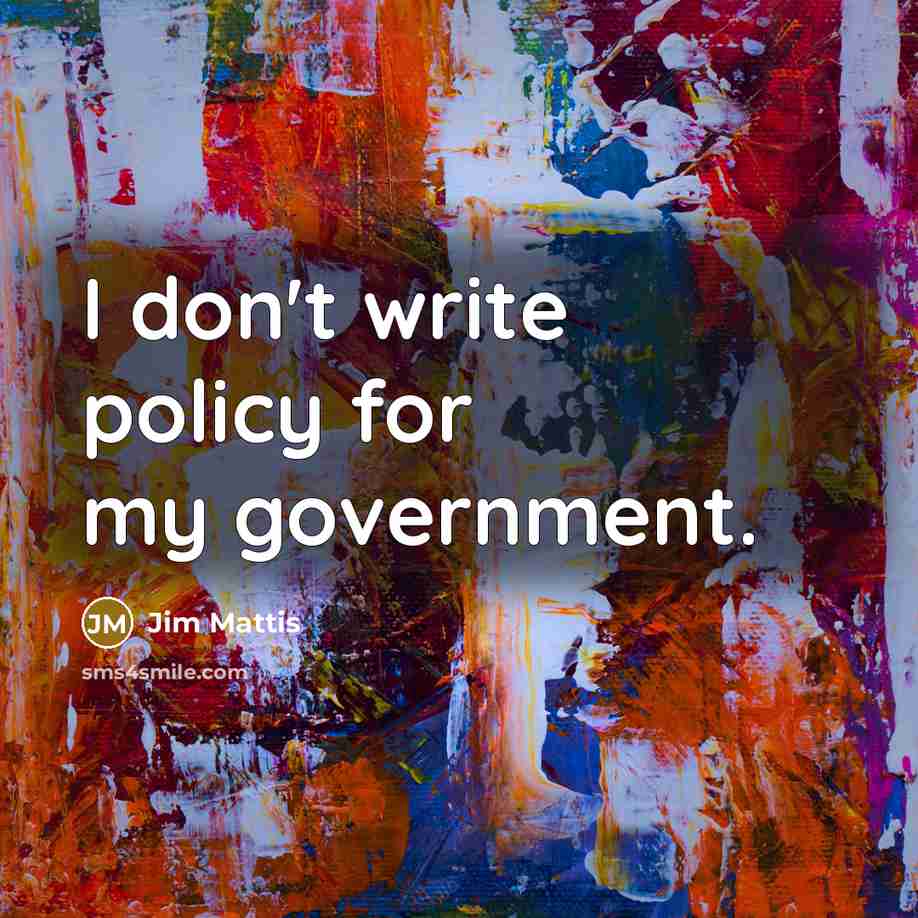 “I don't write policy for my government.…” quote by Jim Mattis