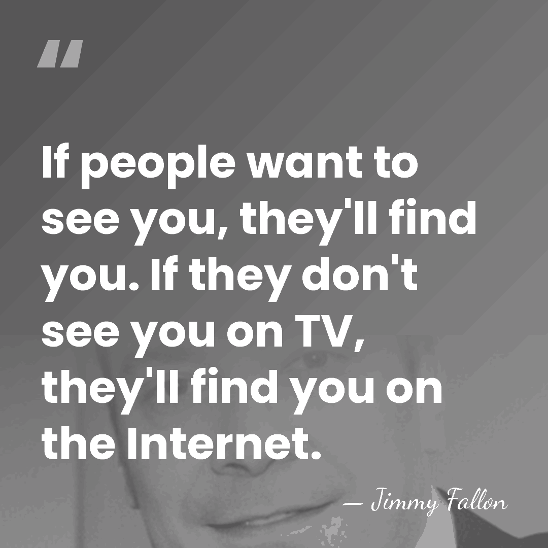 If people want to see you, they'll find you. If they don't&hellip; - Jimmy Fallon