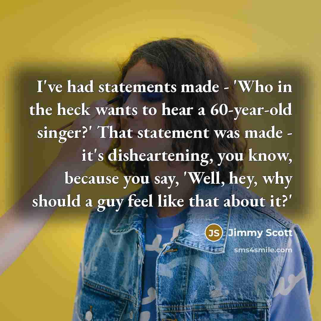 “I've had statements made - 'Who in the heck wants…” quote by Jimmy Scott
