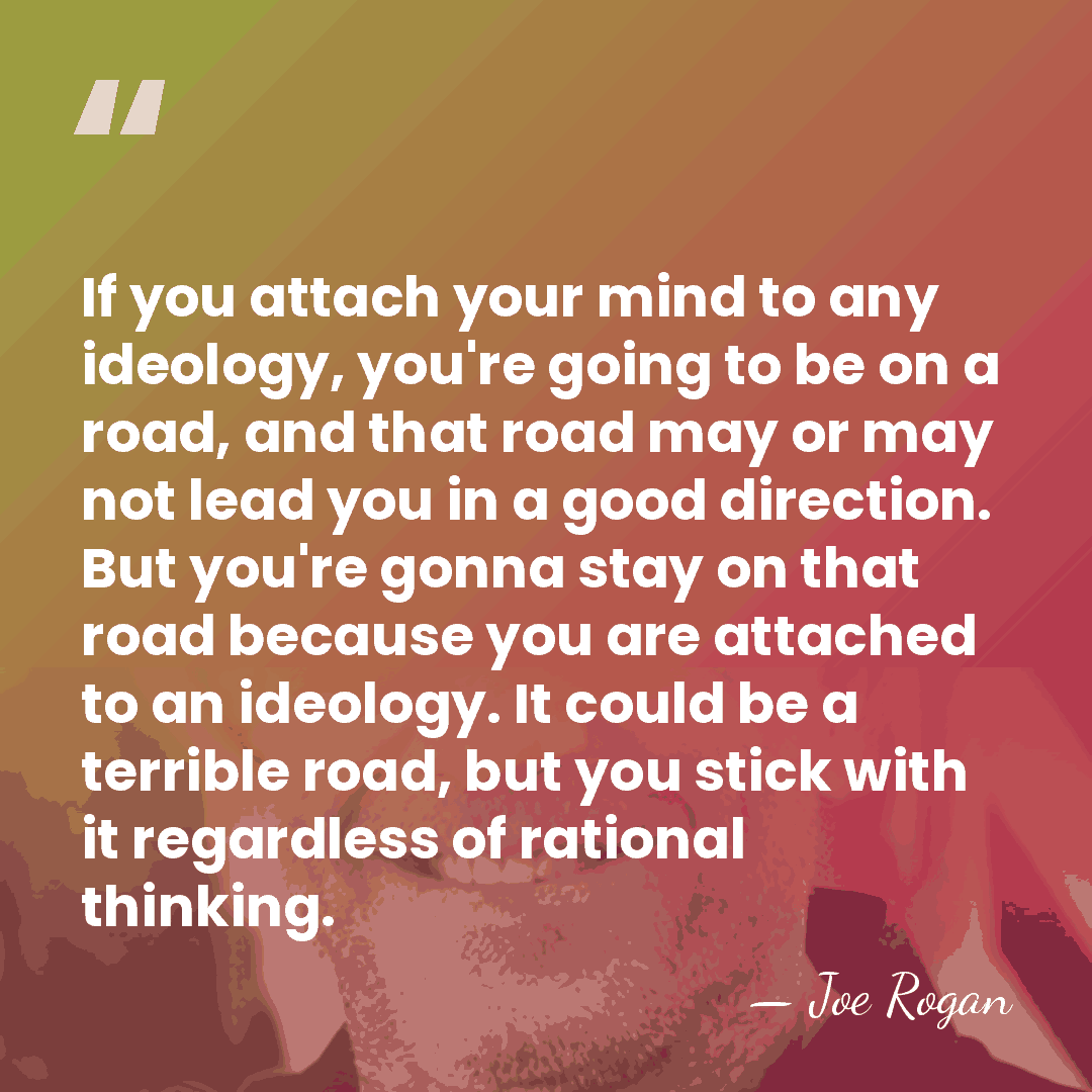 If you attach your mind to any ideology, you're going to be&hellip; - Joe Rogan
