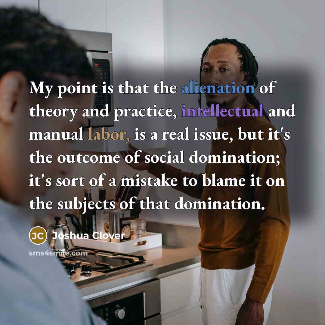 “My point is that the alienation of theory and practice,…” quote by Joshua Clover