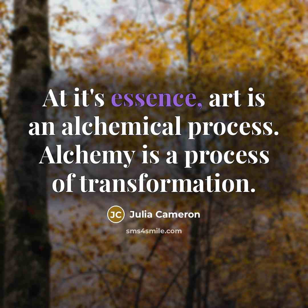 “At it's essence, art is an alchemical process. Alchemy is…” quote by Julia Cameron