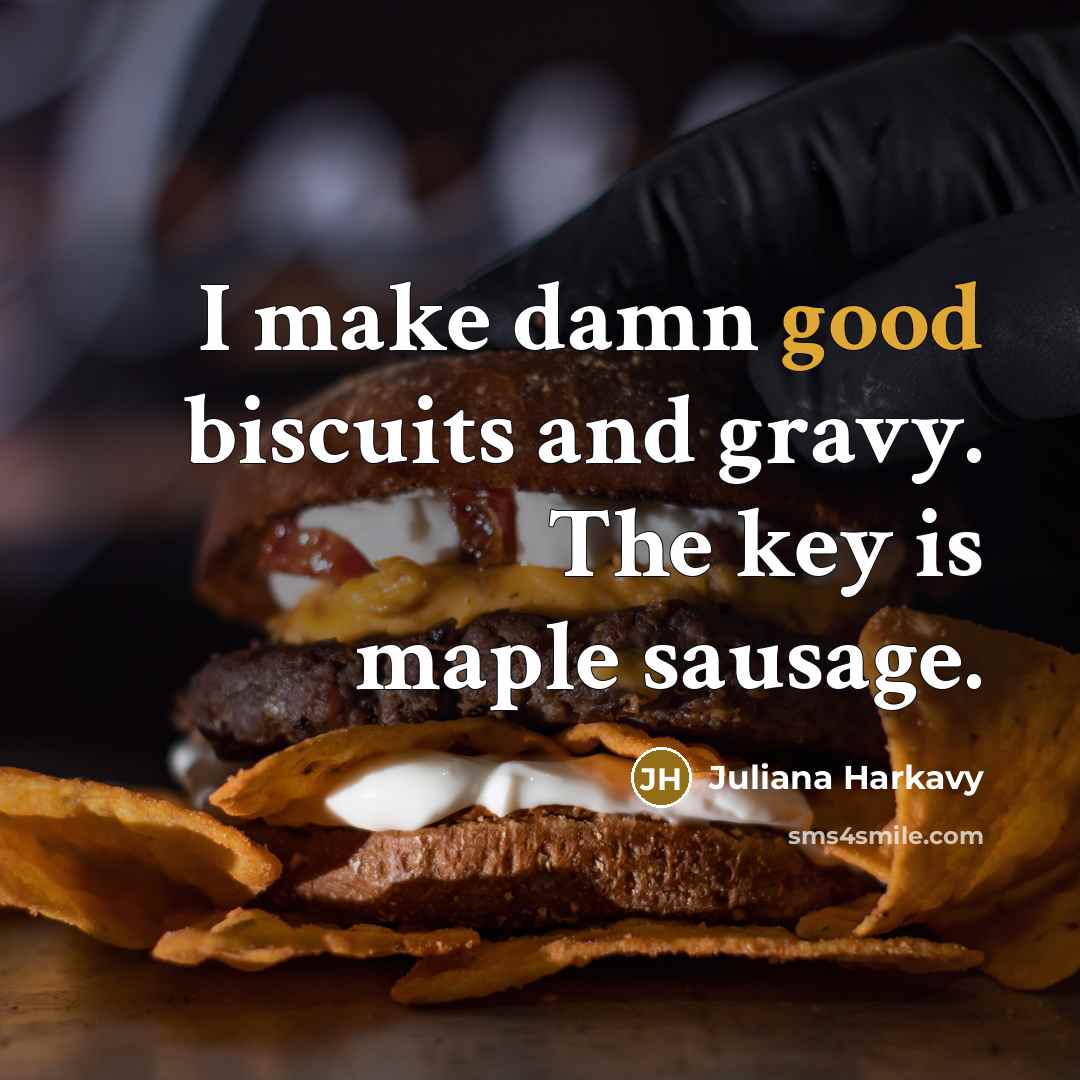 “I make damn good biscuits and gravy. The key is…” quote by Juliana Harkavy