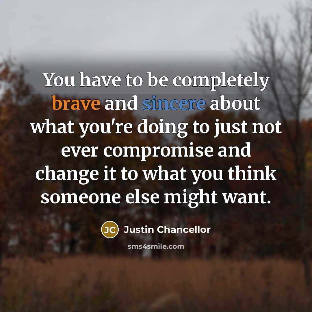 “You have to be completely brave and sincere about what…” quote by Justin Chancellor