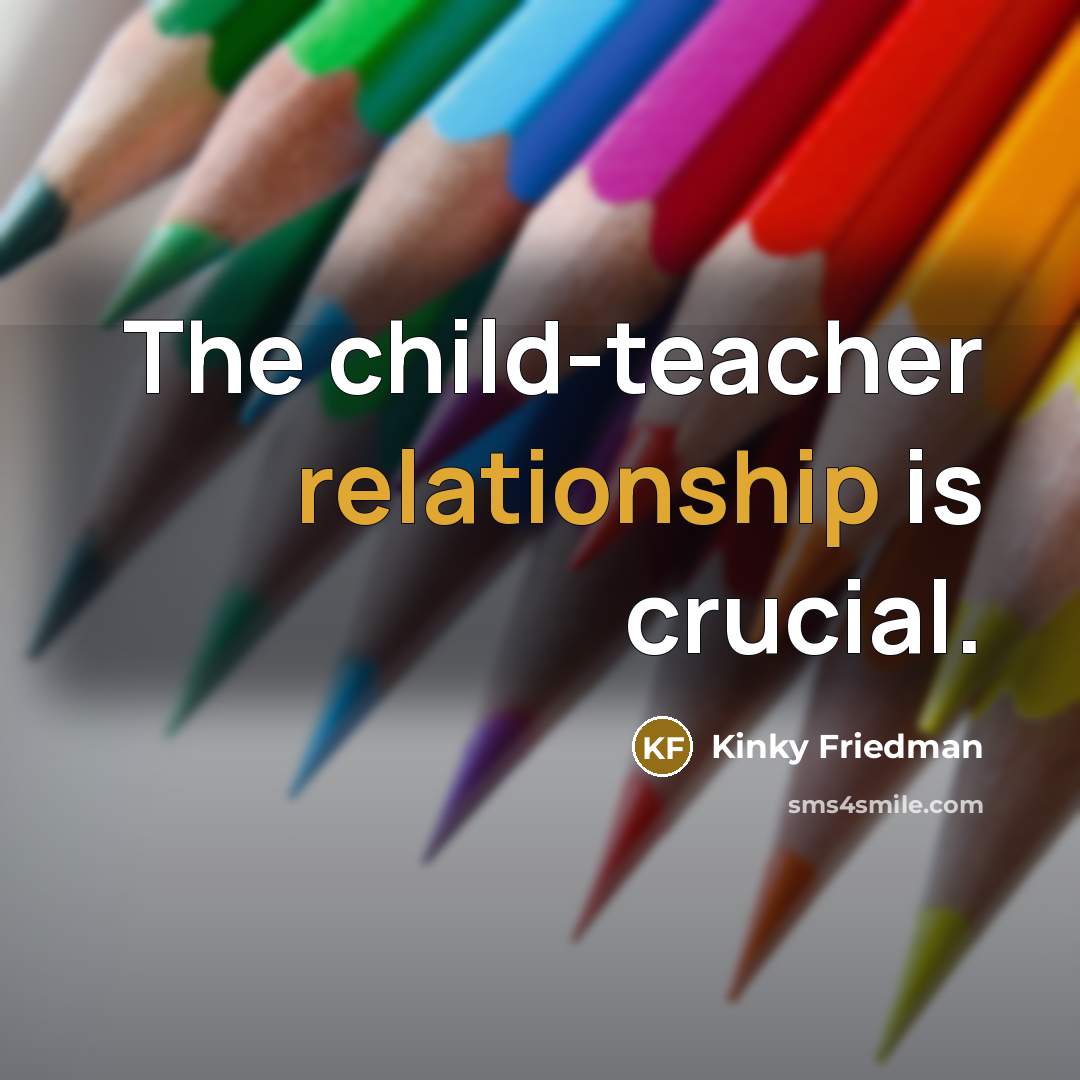 “The child-teacher relationship is crucial.…” quote by Kinky Friedman