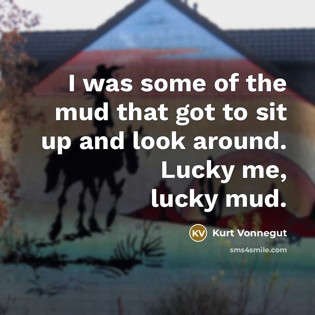 “I was some of the mud that got to sit…” quote by Kurt Vonnegut