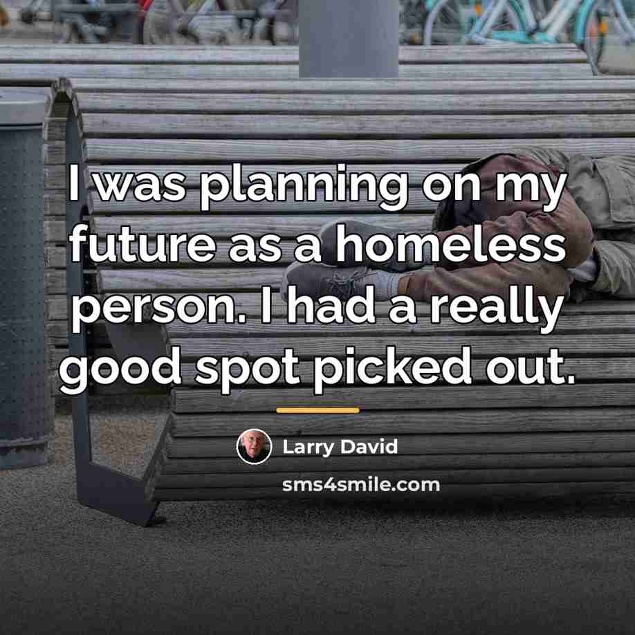 “I was planning on my future as a homeless person.…” quote by Larry David