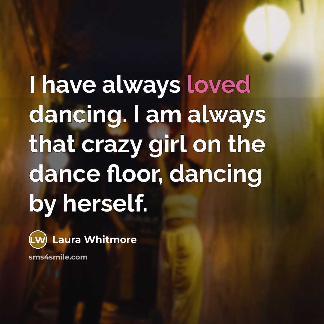 “I have always loved dancing. I am always that crazy…” quote by Laura Whitmore