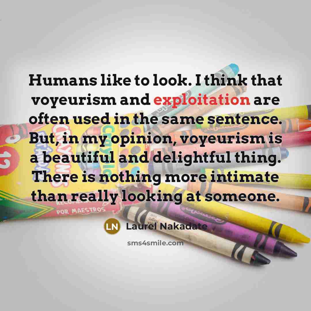 “Humans like to look. I think that voyeurism and exploitation…” quote by Laurel Nakadate