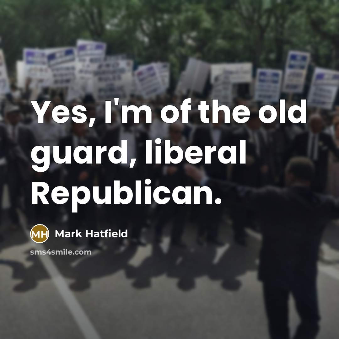 “Yes, I'm of the old guard, liberal Republican.” quote by Mark Hatfield