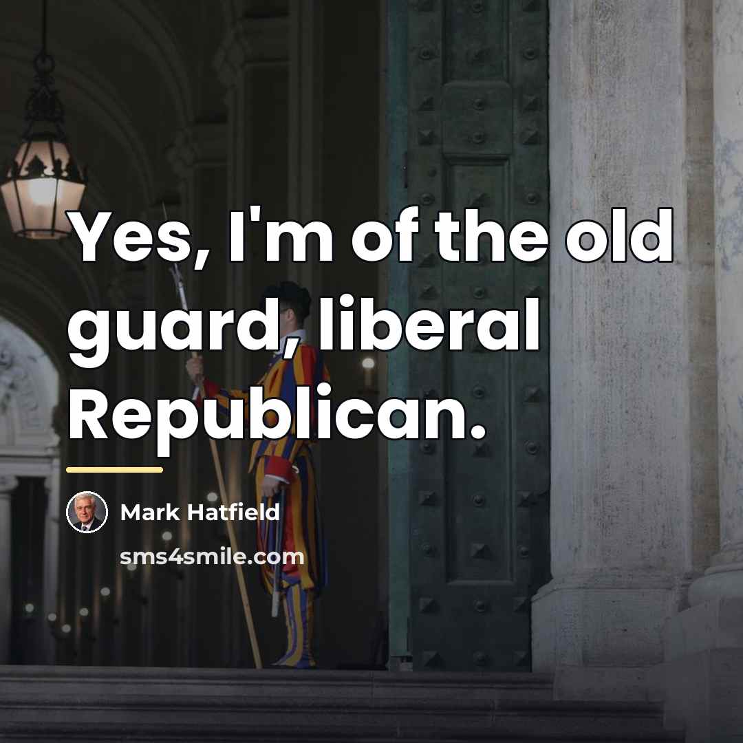 “Yes, I'm of the old guard, liberal Republican.…” quote by Mark Hatfield