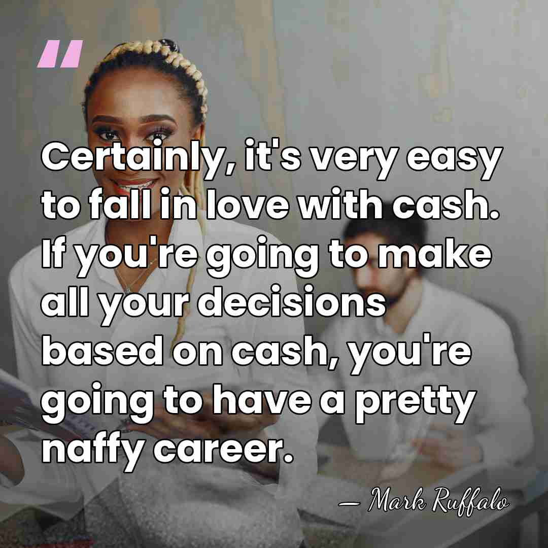 Certainly, it's very easy to fall in love with cash. If you're&hellip; - Mark Ruffalo