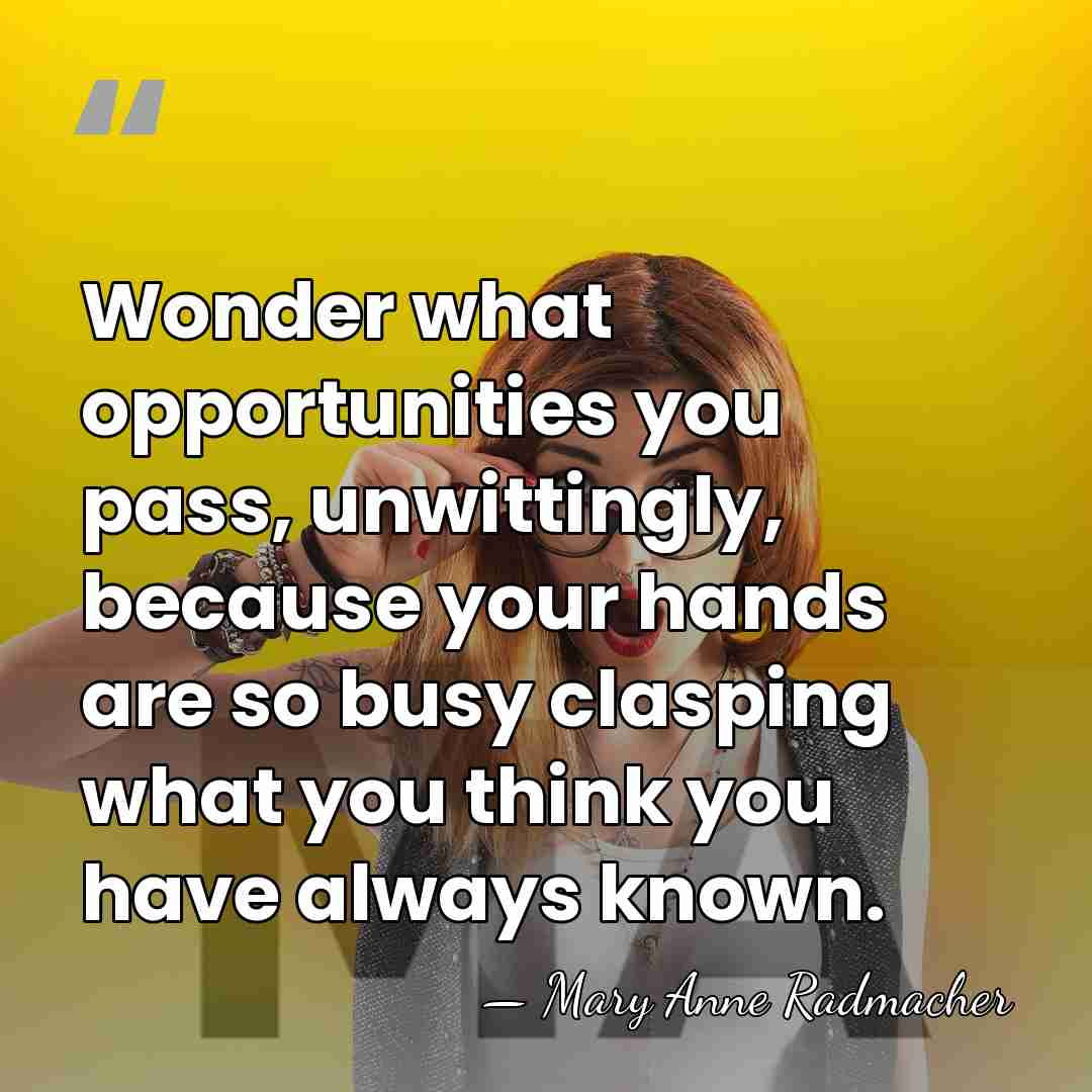 Wonder what opportunities you pass, unwittingly, because your hands are so busy&hellip; - Mary Anne Radmacher