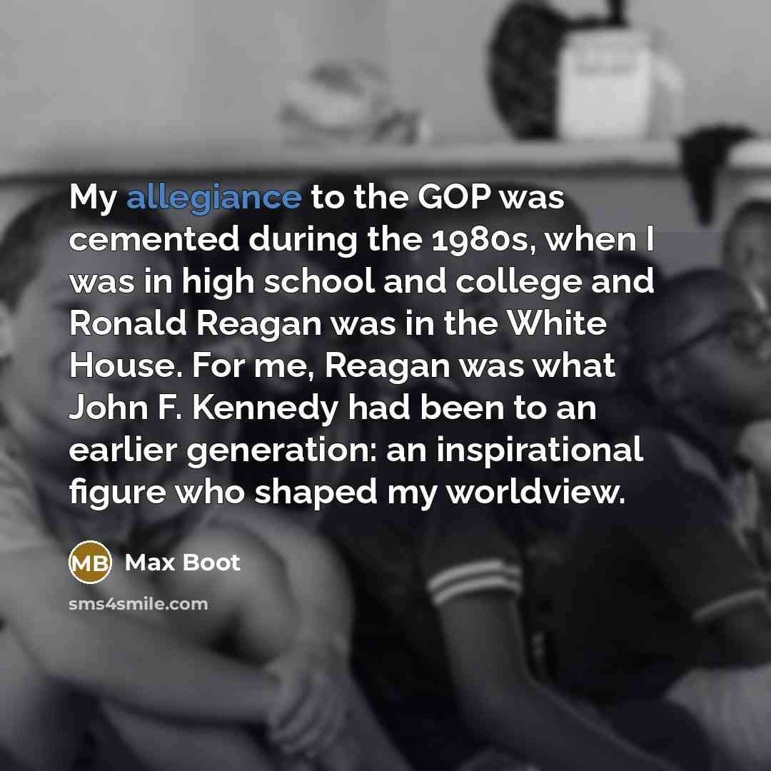 “My allegiance to the GOP was cemented during the 1980s,…” quote by Max Boot