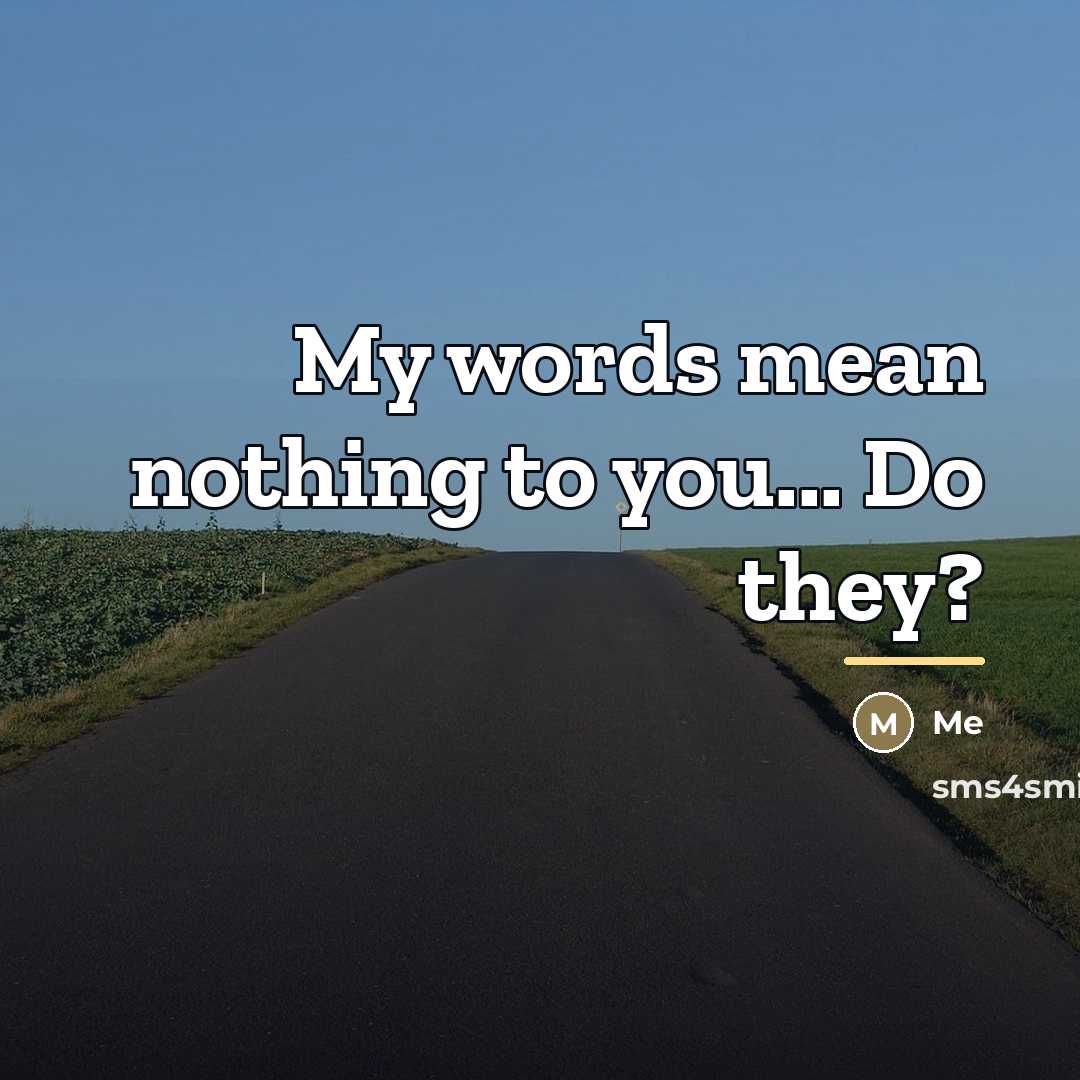“My words mean nothing to you... Do they?…” quote by Me