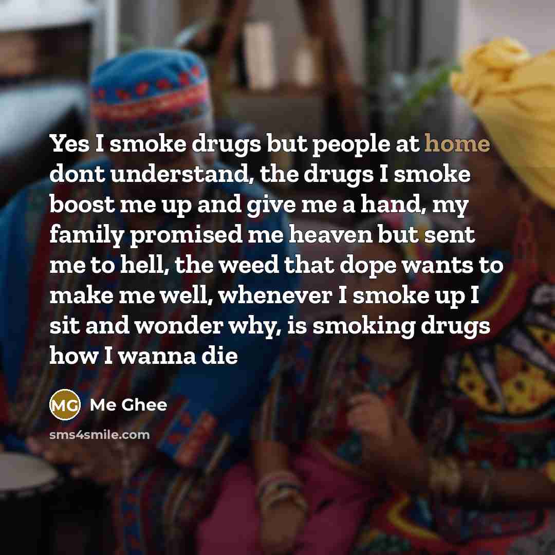 “Yes I smoke drugs but people at home dont understand,…” quote by Me Ghee