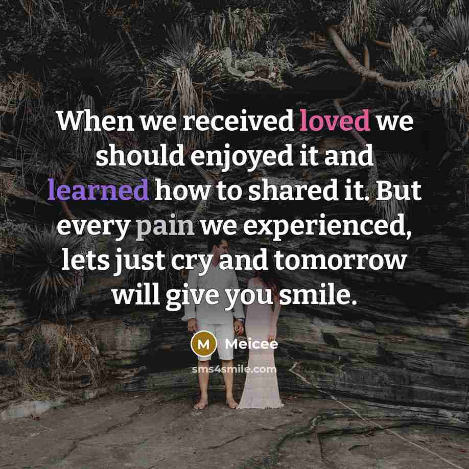 “When we received loved we should enjoyed it and learned how to shared it. But every pain we experienced, lets just cry and tomorrow will give you smile.” quote by Meicee