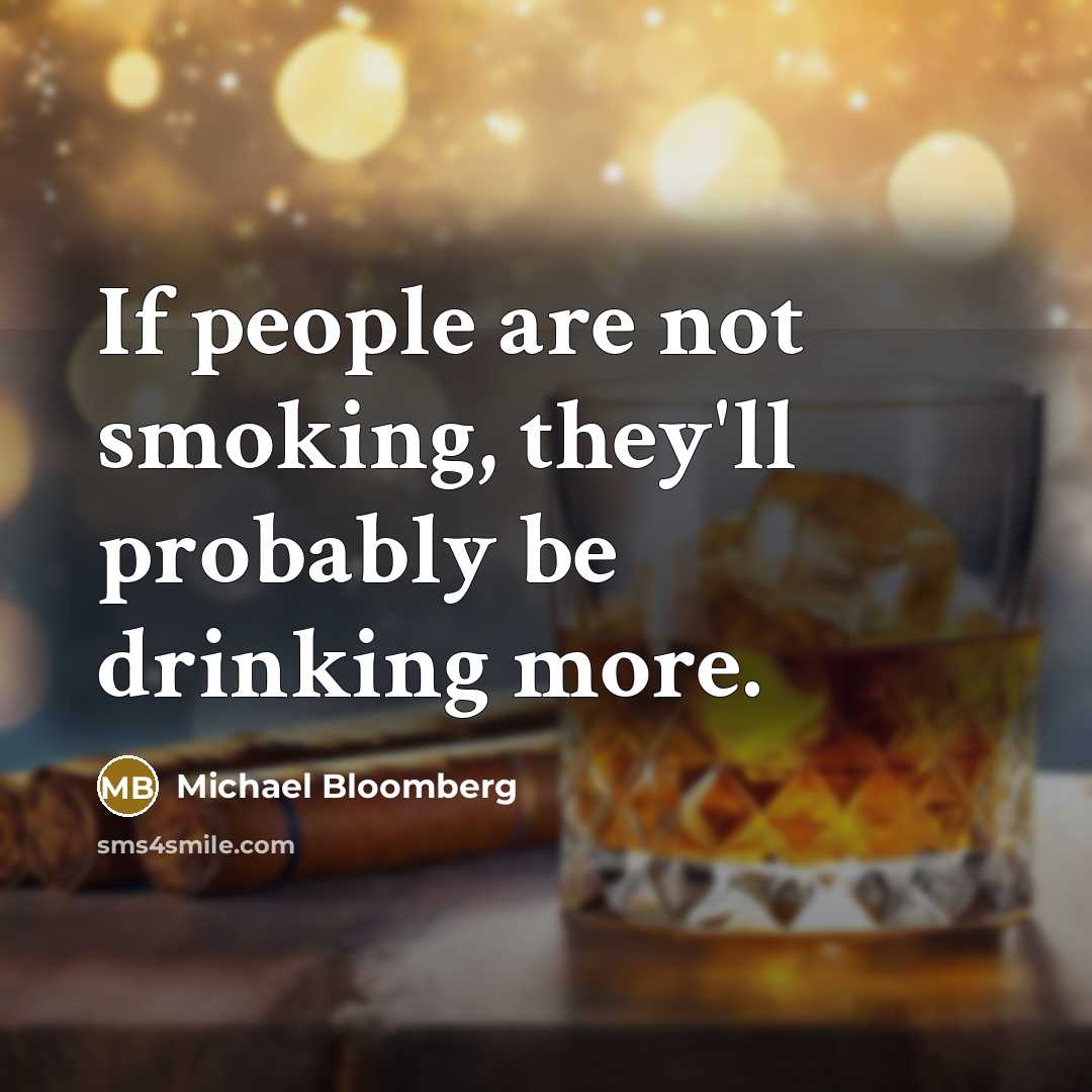 “If people are not smoking, they'll probably be drinking more.…” quote by Michael Bloomberg