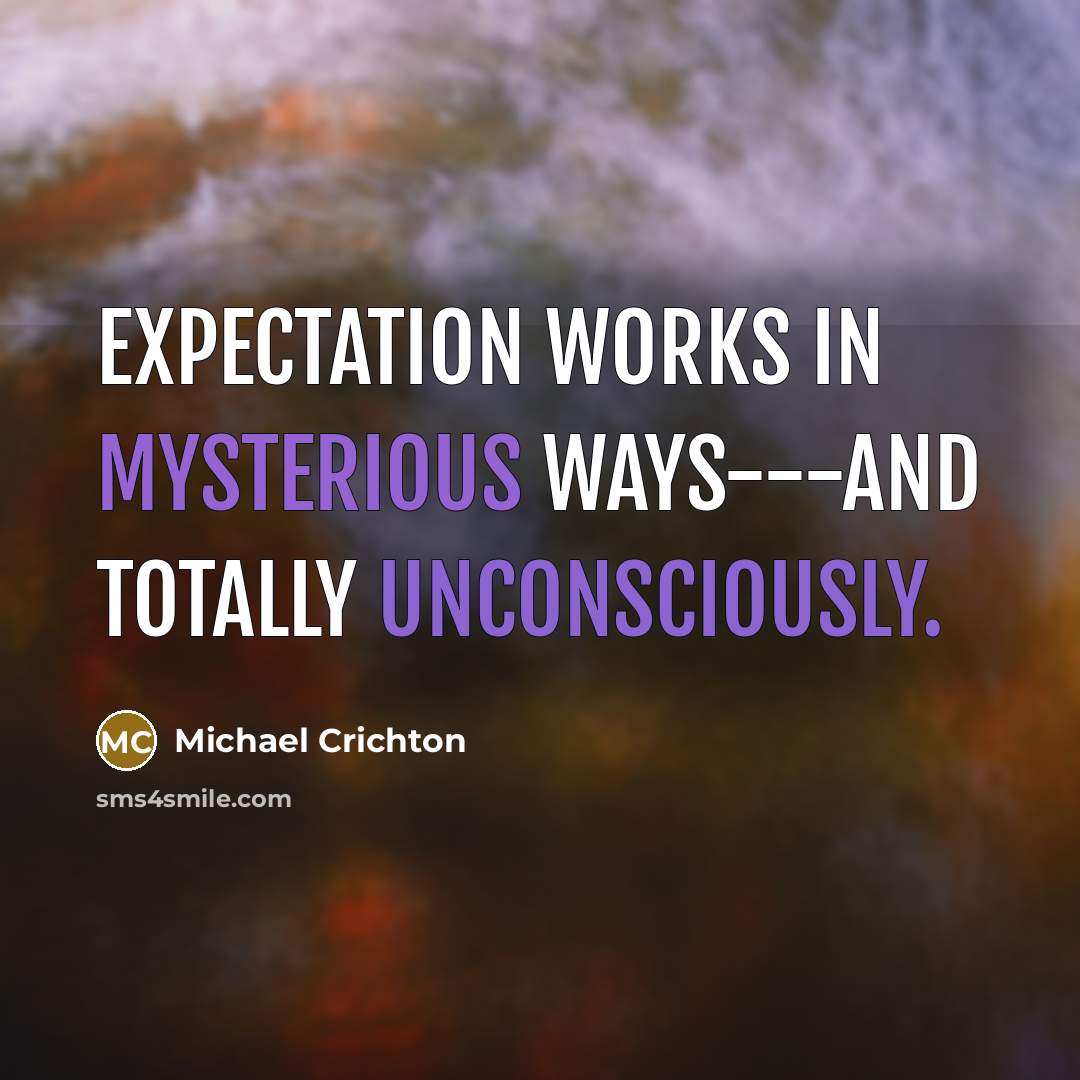 “Expectation works in mysterious ways---and totally unconsciously.” quote by Michael Crichton