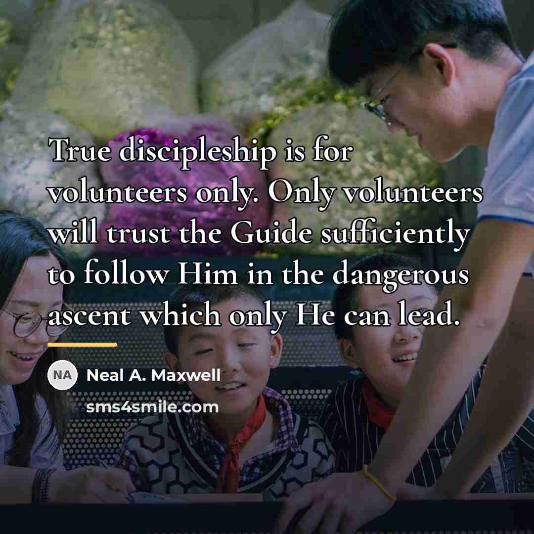 “True discipleship is for volunteers only. Only volunteers will trust…” quote by Neal A. Maxwell