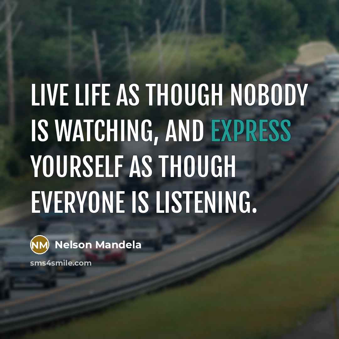 “Live life as though nobody is watching, and express yourself…” quote by Nelson Mandela