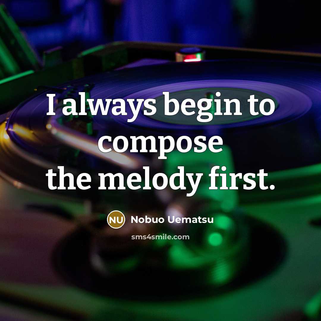 “I always begin to compose the melody first.…” quote by Nobuo Uematsu