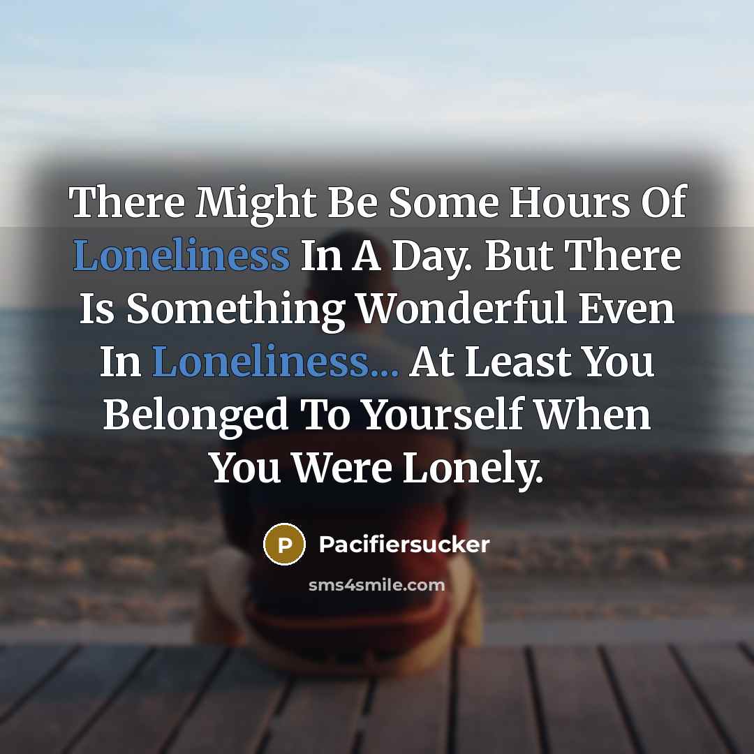 “There Might Be Some Hours Of Loneliness In A Day.…” quote by Pacifiersucker