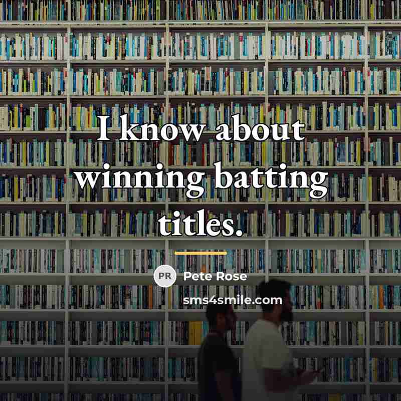“I know about winning batting titles.…” quote by Pete Rose