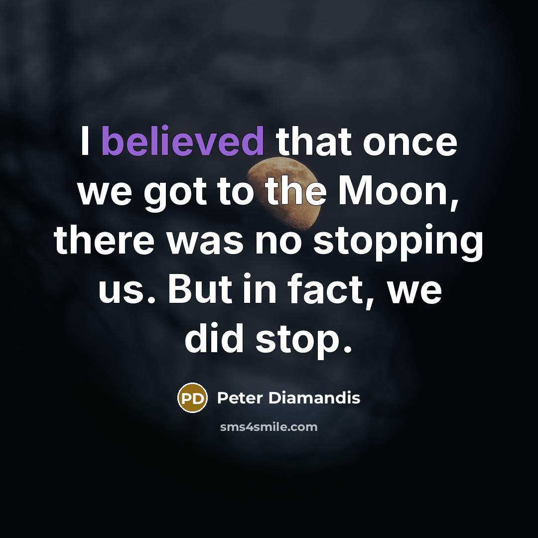 “I believed that once we got to the Moon, there was no stopping us. But in fact, we did stop.” quote by Peter Diamandis