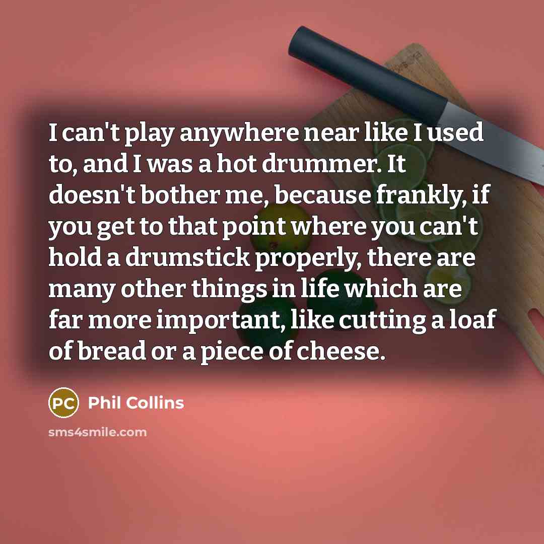 “I can't play anywhere near like I used to, and…” quote by Phil Collins