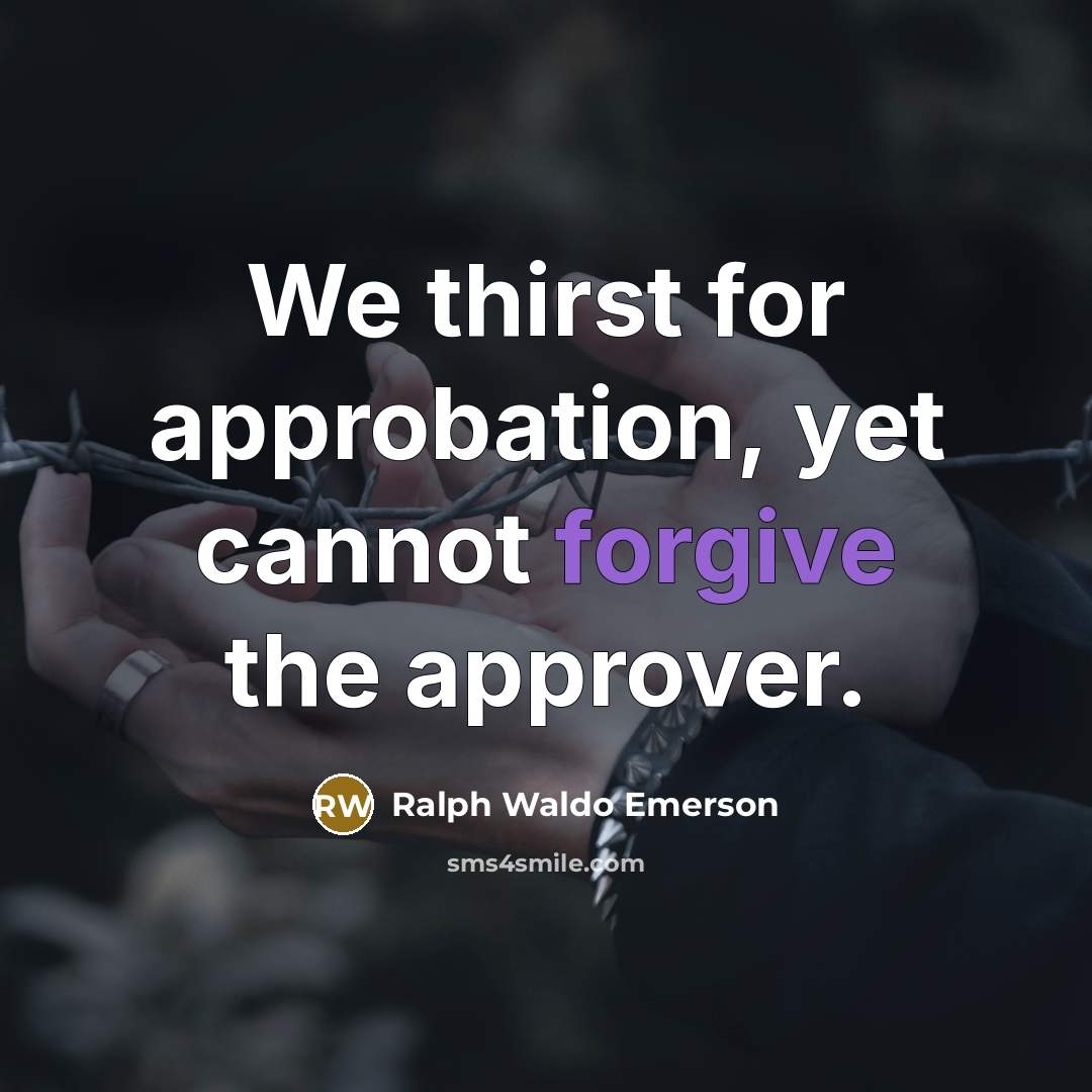 “We thirst for approbation, yet cannot forgive the approver.” quote by Ralph Waldo Emerson