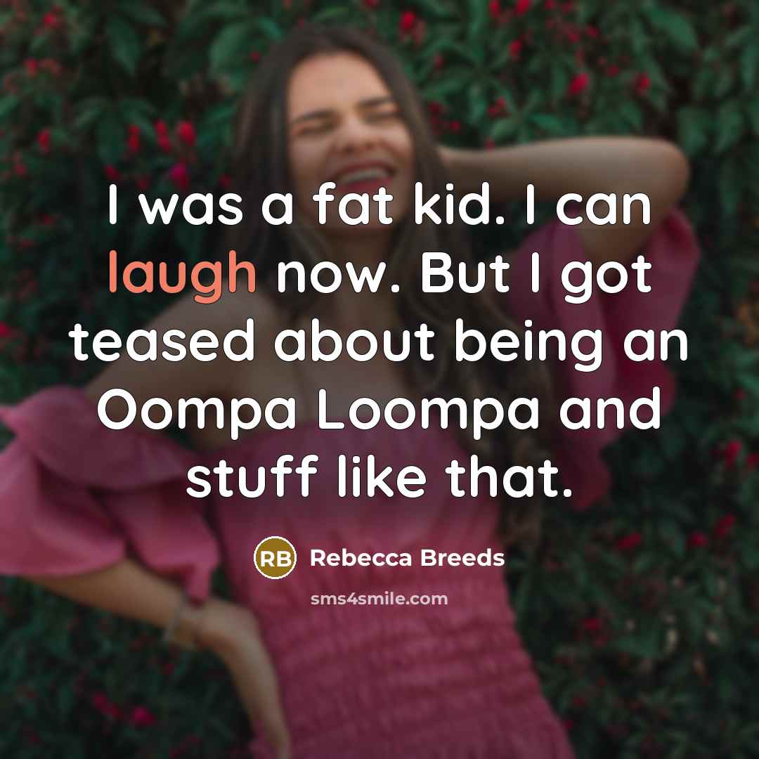 “I was a fat kid. I can laugh now. But…” quote by Rebecca Breeds