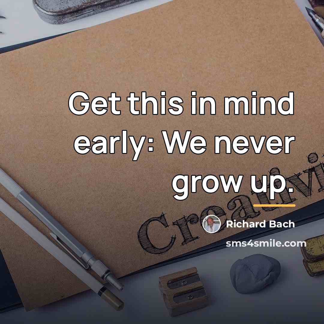 “Get this in mind early: We never grow up.…” quote by Richard Bach