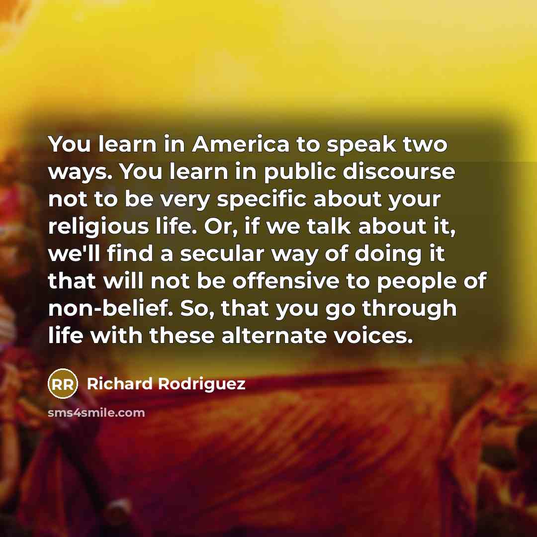 “You learn in America to speak two ways. You learn…” quote by Richard Rodriguez