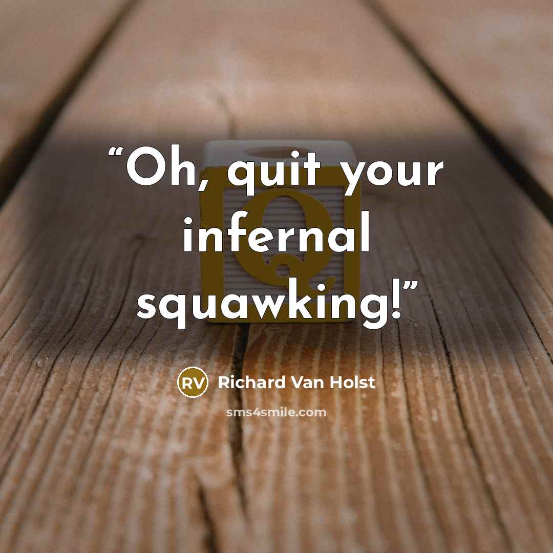 “Oh, quit your infernal squawking!” quote by Richard Van Holst