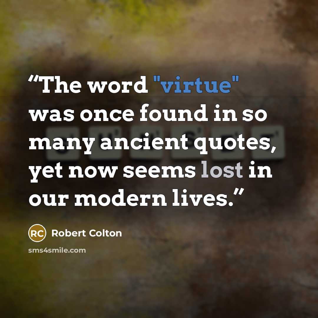 “The word "virtue" was once found in so many ancient quotes, yet now seems lost in our modern lives.” quote by Robert Colton