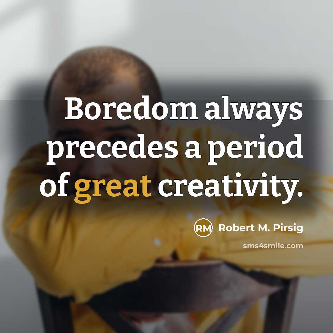“Boredom always precedes a period of great creativity.…” quote by Robert M. Pirsig
