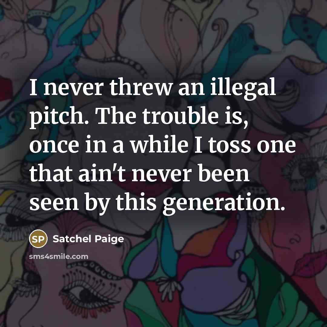 “I never threw an illegal pitch. The trouble is, once…” quote by Satchel Paige