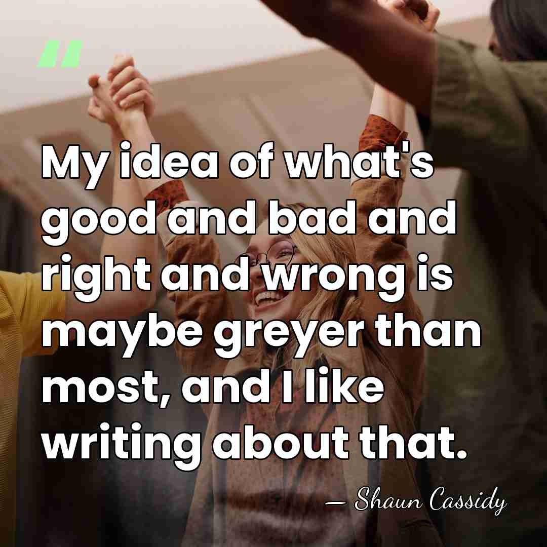 My idea of what's good and bad and right and wrong is&hellip; - Shaun Cassidy